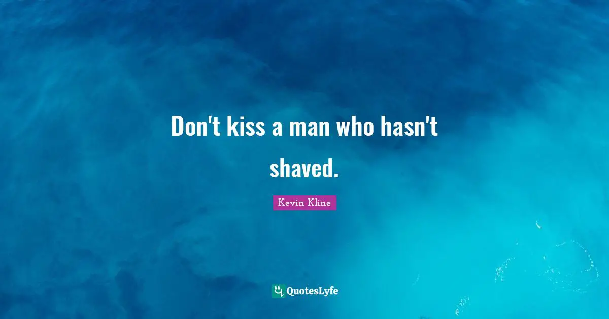 Don't kiss a man who hasn't shaved.