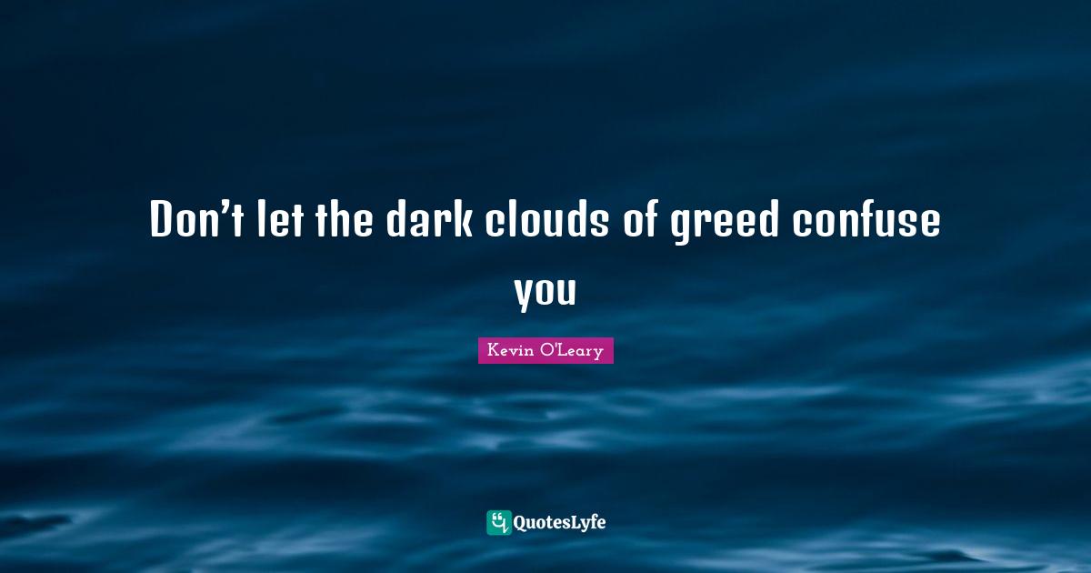 Don’t let the dark clouds of greed confuse you