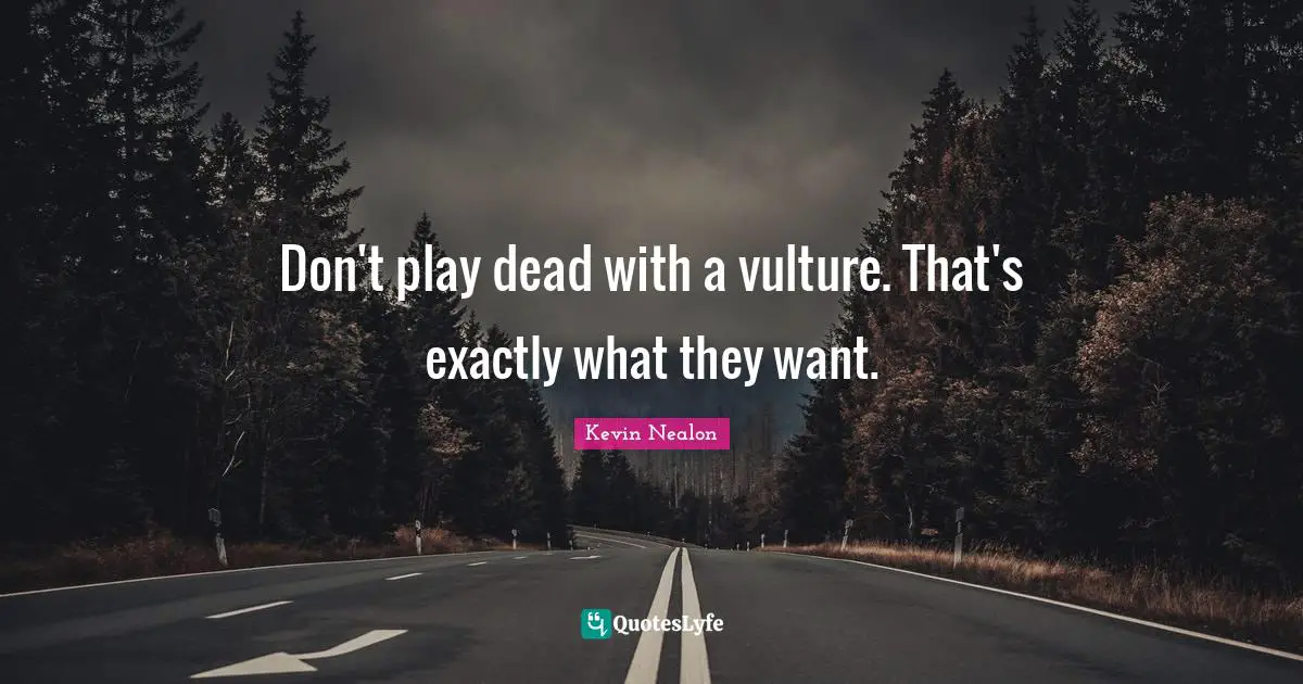 Don't play dead with a vulture. That's exactly what they want.