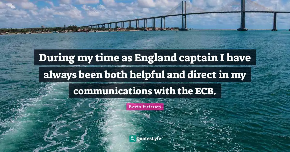 During my time as England captain I have always been both helpful and direct in my communications with the ECB.