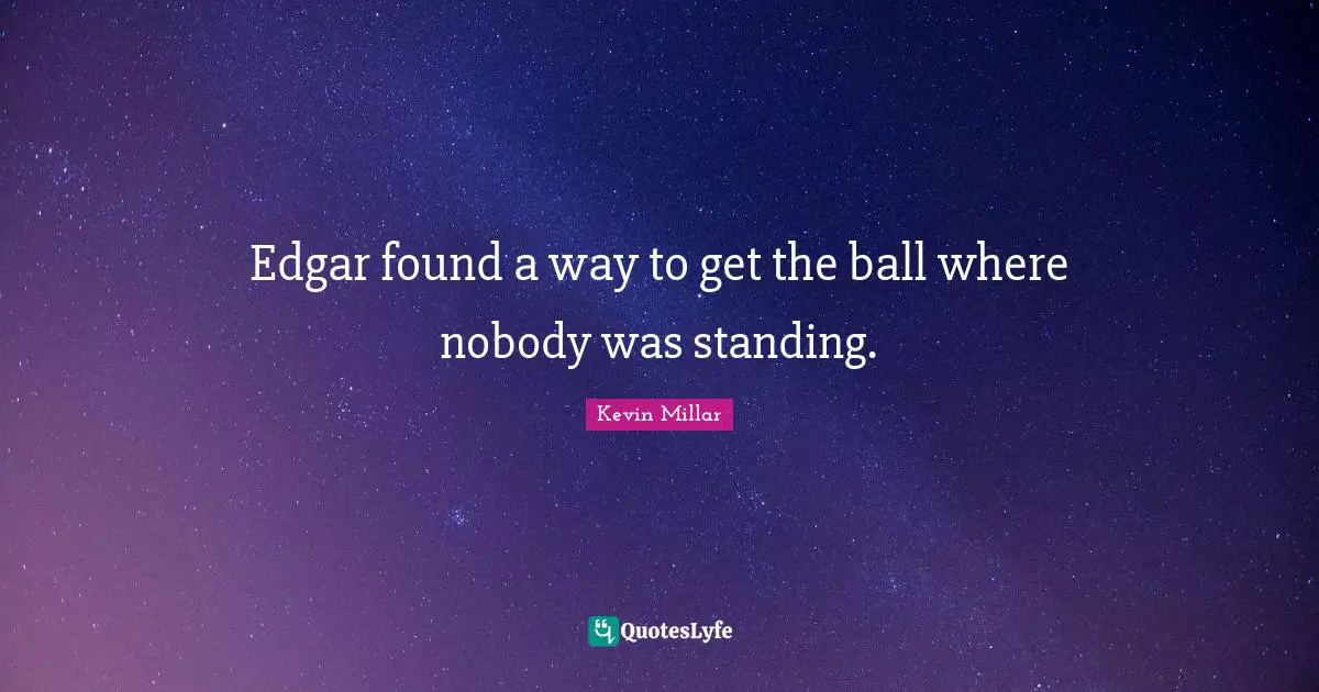 Edgar found a way to get the ball where nobody was standing.