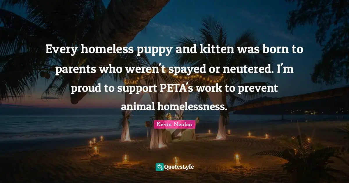 Every homeless puppy and kitten was born to parents who weren't spayed or neutered. I'm proud to support PETA's work to prevent animal homelessness.