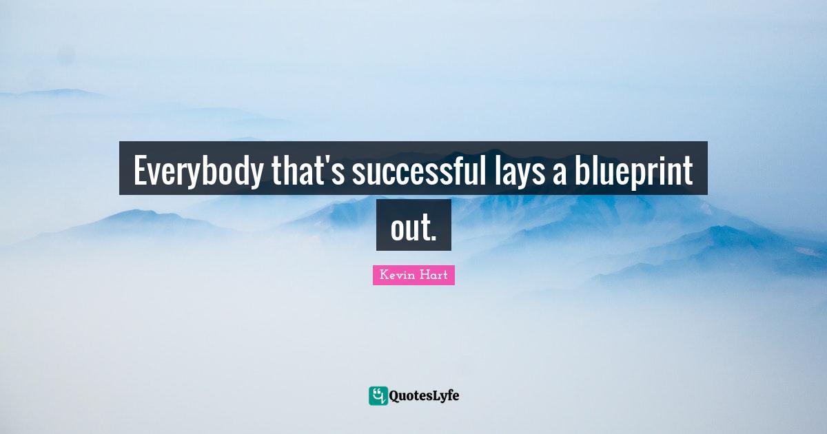 Everybody that's successful lays a blueprint out.