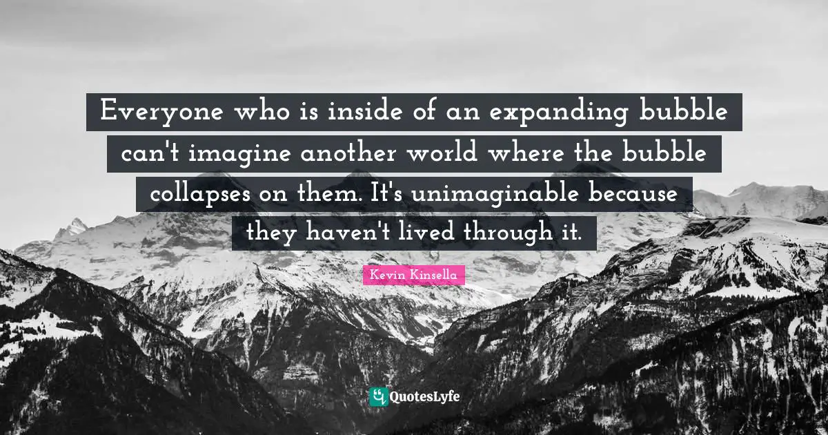 Everyone who is inside of an expanding bubble can't imagine another world where the bubble collapses on them. It's unimaginable because they haven't lived through it.