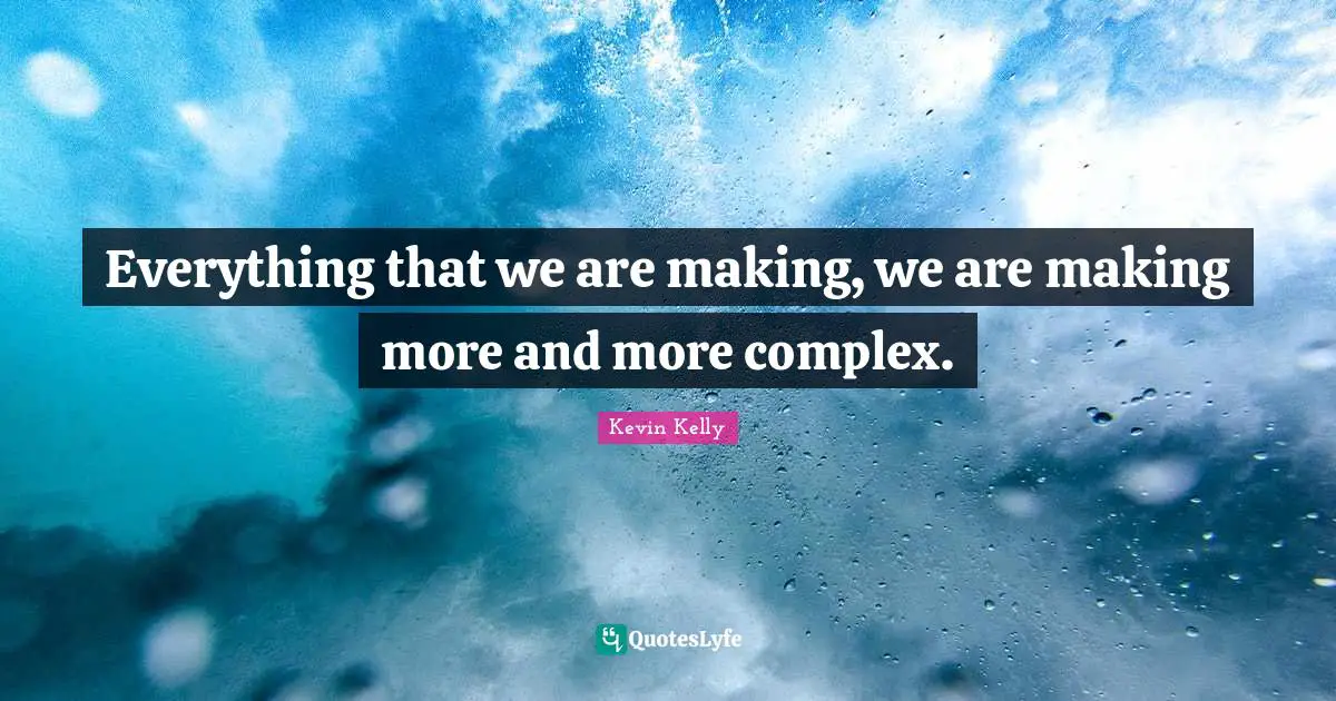 Everything that we are making, we are making more and more complex.