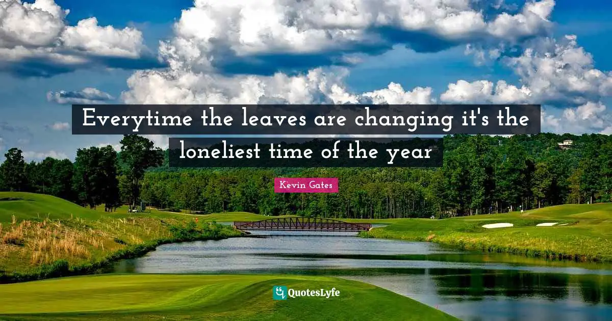 Kevin Gates Quotes: Everytime the leaves are changing it's the loneliest time of the year
