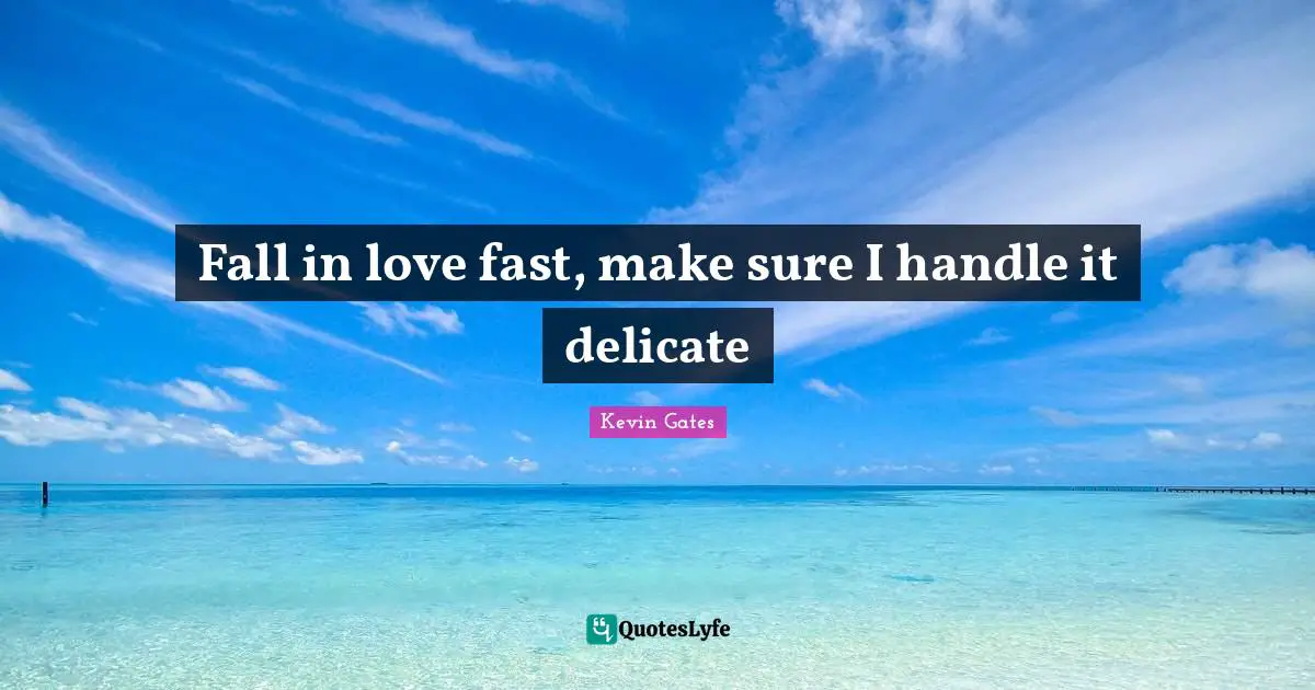 Kevin Gates Quotes: Fall in love fast, make sure I handle it delicate