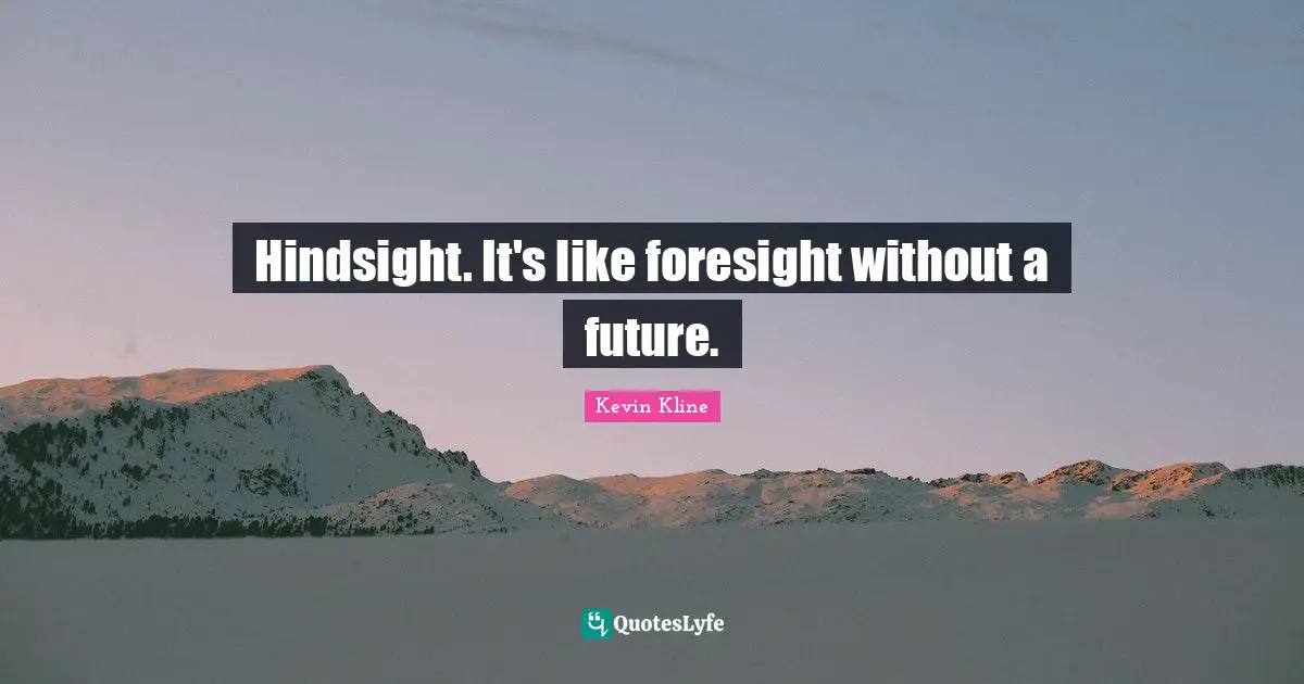 Hindsight Quotes: "Hindsight. It's like foresight without a future."