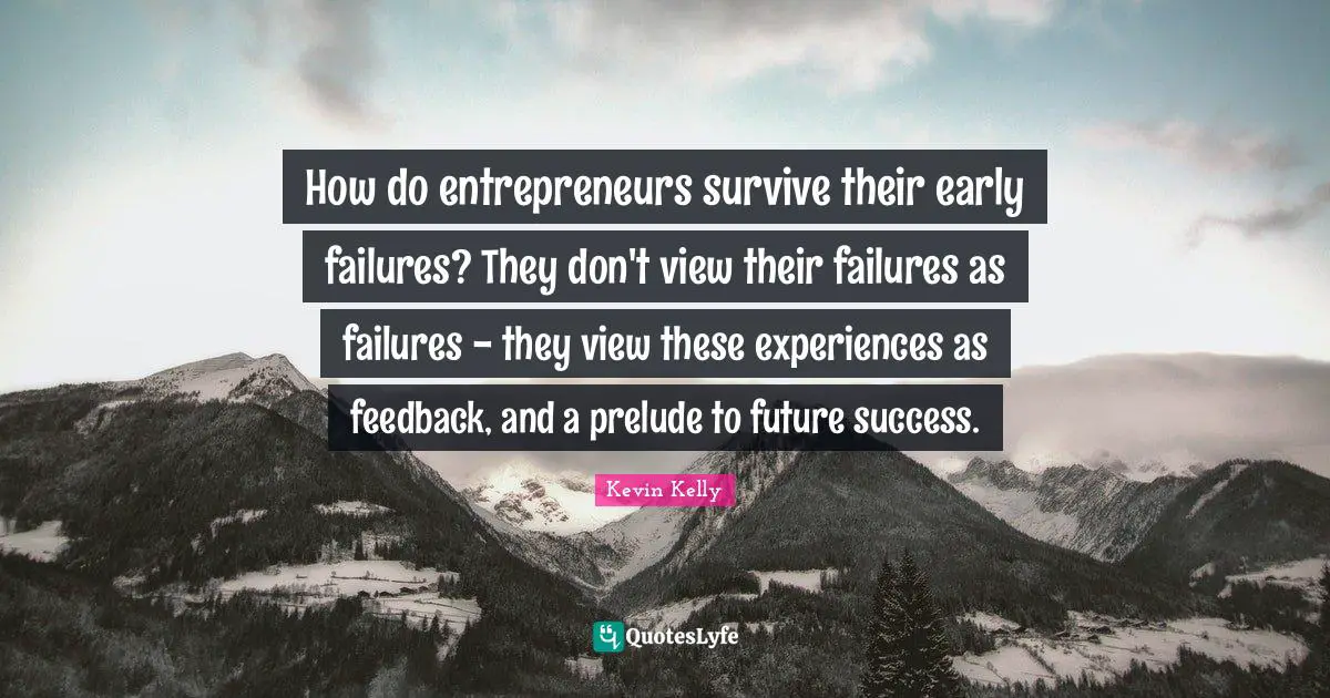 Prelude Quotes: "How do entrepreneurs survive their early failures? They don't view their failures as failures - they view these experiences as feedback, and a prelude to future success."