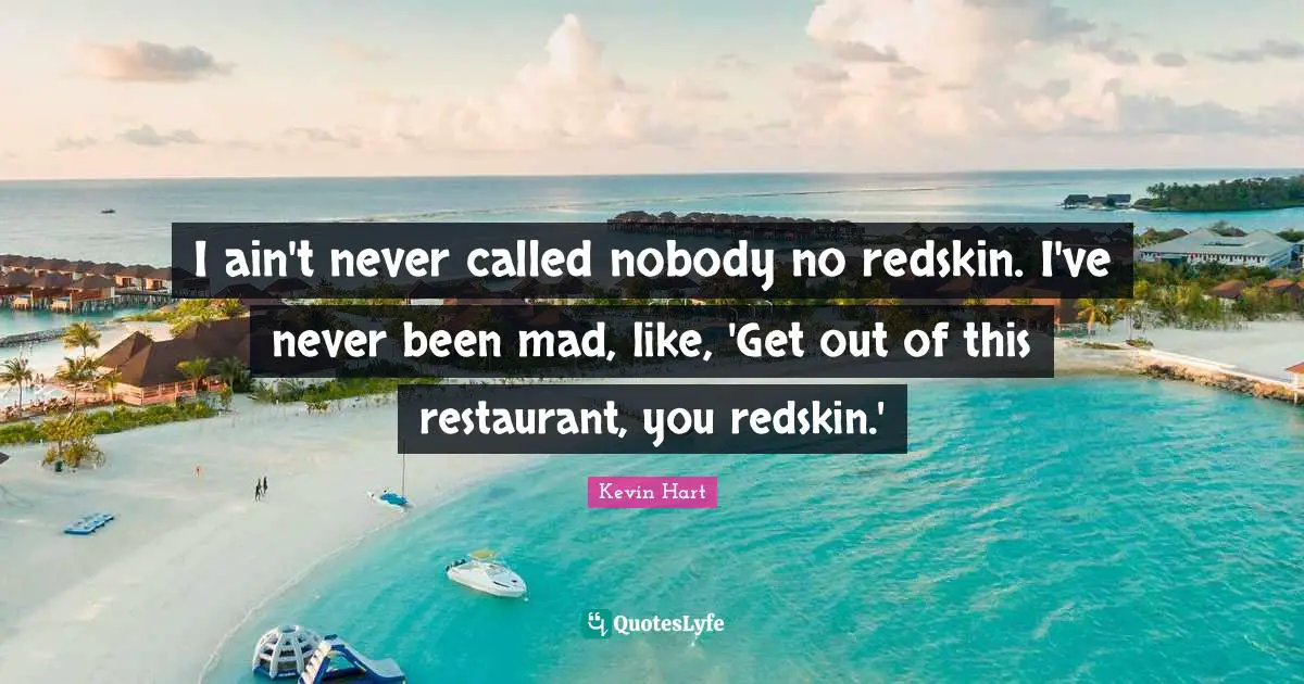 I ain't never called nobody no redskin. I've never been mad, like, 'Get out of this restaurant, you redskin.'