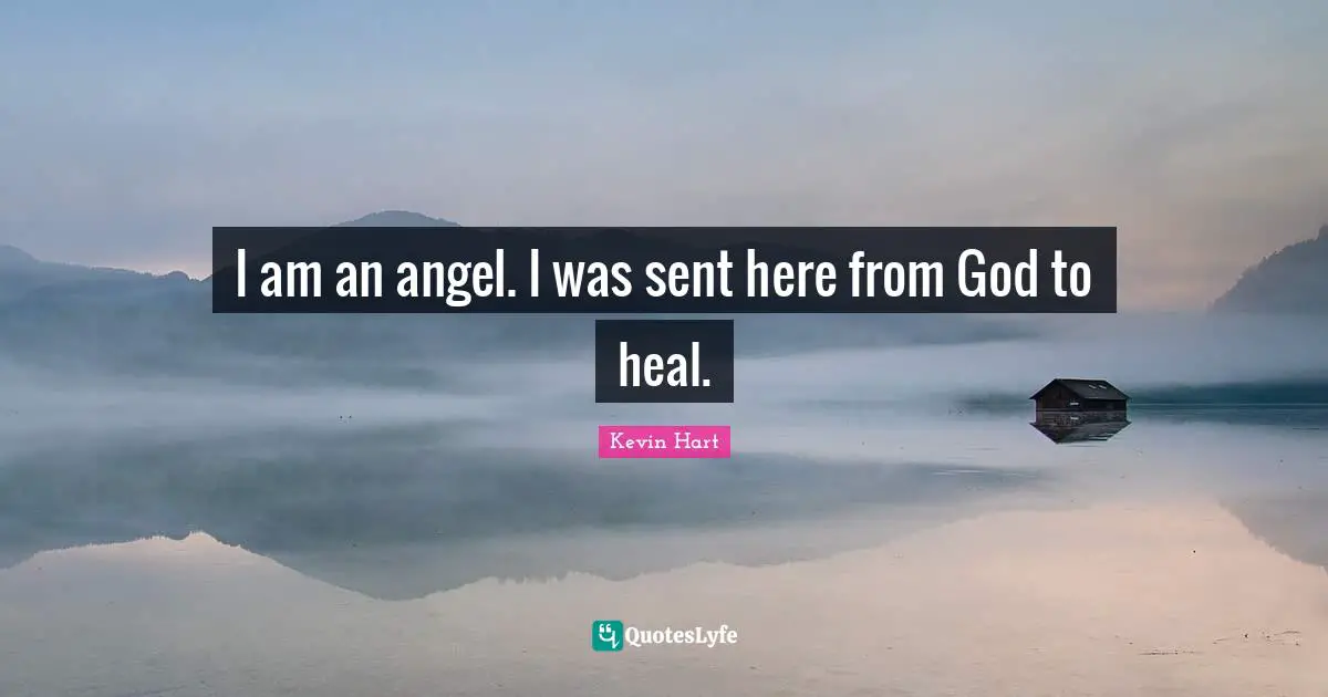 I am an angel. I was sent here from God to heal.