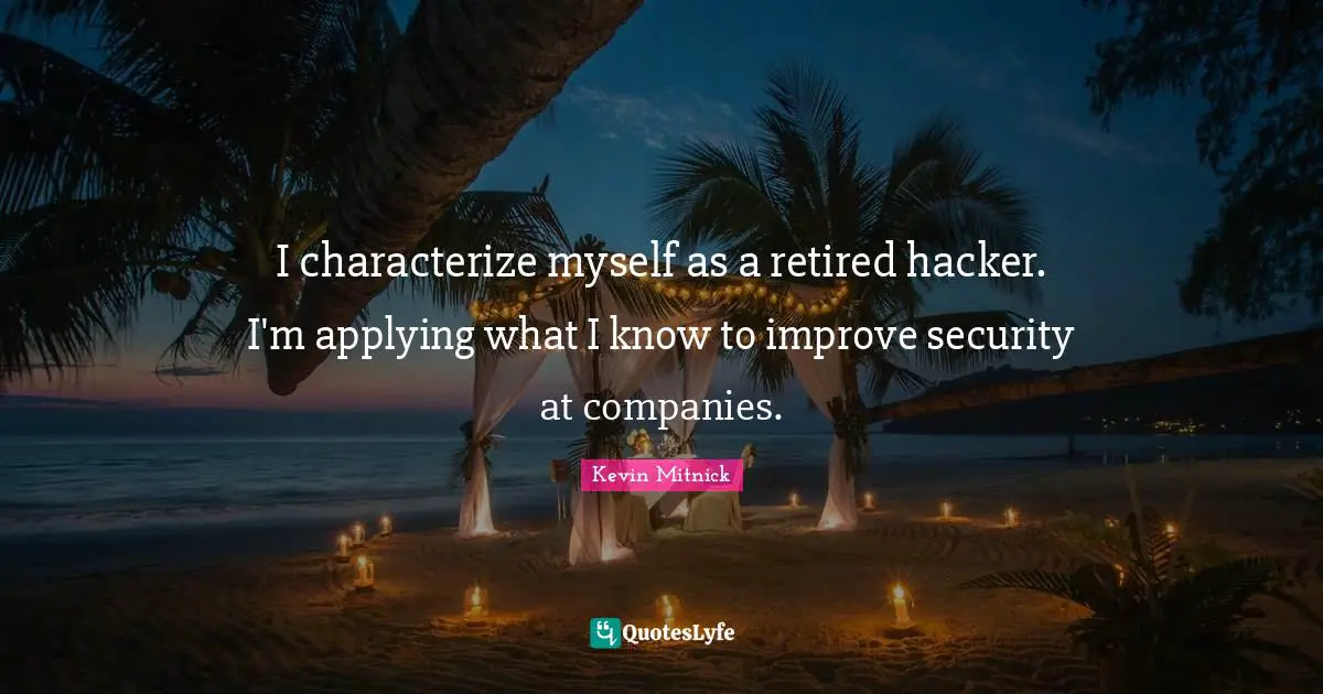 Kevin Mitnick Quotes: "I characterize myself as a retired hacker. I'm applying what I know to improve security at companies."