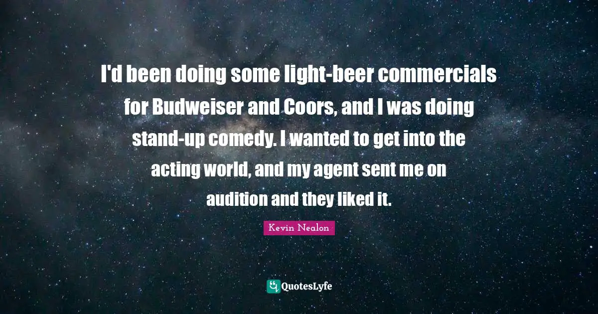 I'd been doing some light-beer commercials for Budweiser and Coors, and I was doing stand-up comedy. I wanted to get into the acting world, and my agent sent me on audition and they liked it.