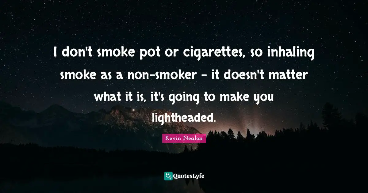 Kevin Nealon Quotes: "I don't smoke pot or cigarettes, so inhaling smoke as a non-smoker - it doesn't matter what it is, it's going to make you lightheaded."