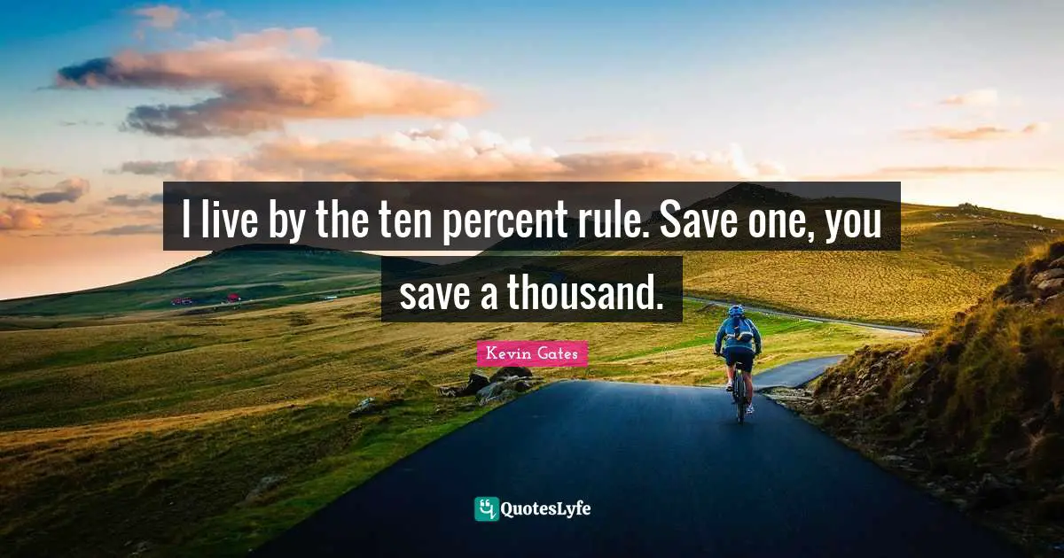 Kevin Gates Quotes: I live by the ten percent rule. Save one, you save a thousand.