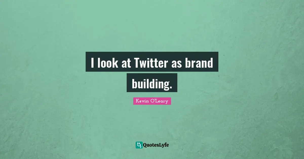 I look at Twitter as brand building.