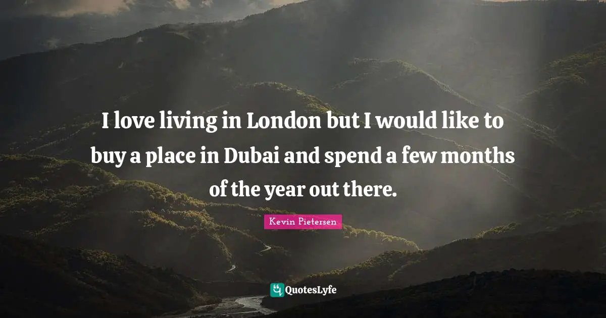 Months Quotes: "I love living in London but I would like to buy a place in Dubai and spend a few months of the year out there."