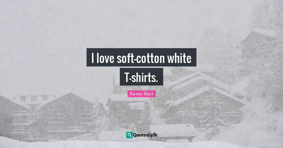 I love soft-cotton white T-shirts.