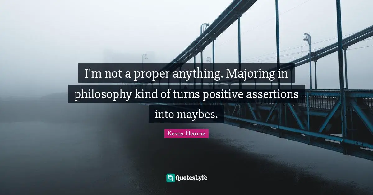 I'm not a proper anything. Majoring in philosophy kind of turns positive assertions into maybes.