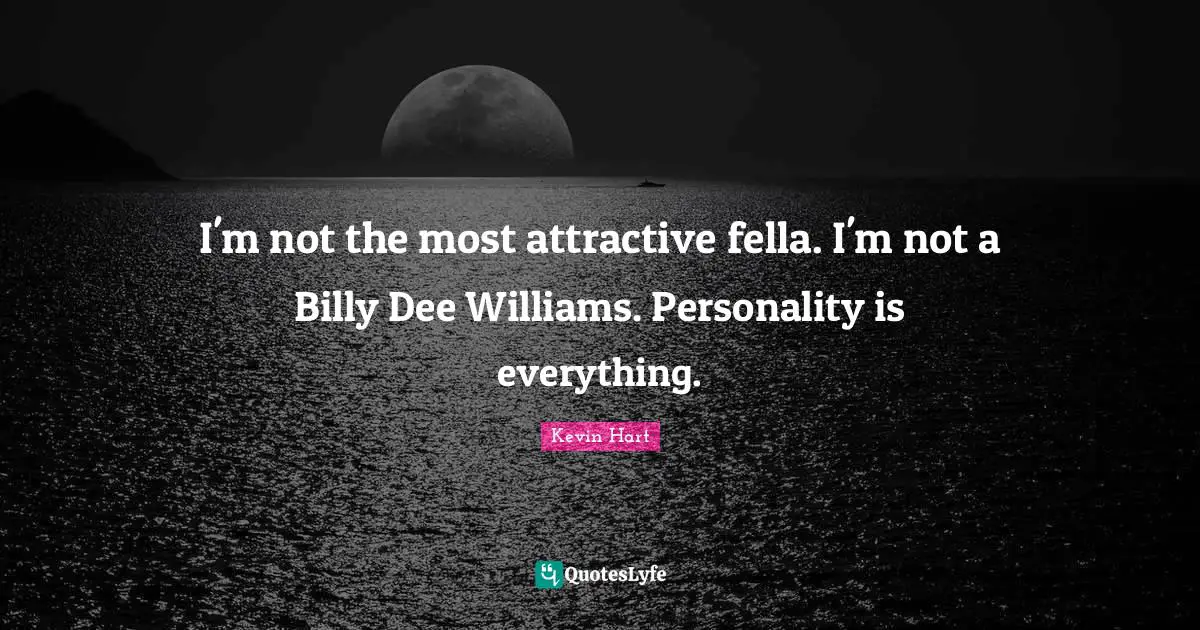 I'm not the most attractive fella. I'm not a Billy Dee Williams. Personality is everything.