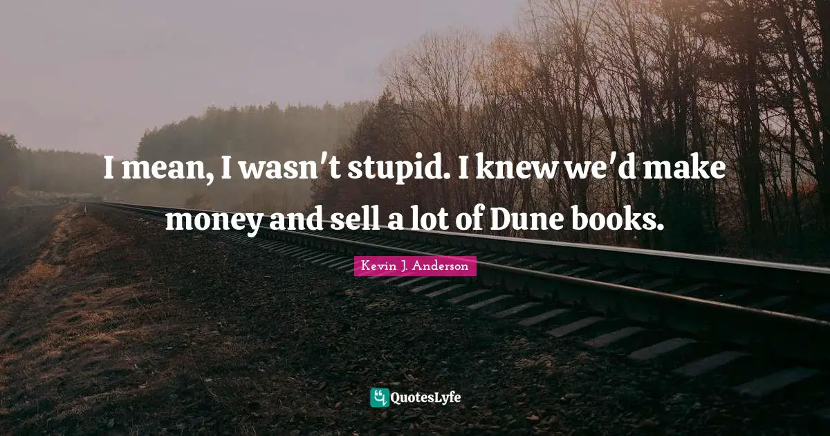 Kevin J. Anderson Quotes: "I mean, I wasn't stupid. I knew we'd make money and sell a lot of Dune books."