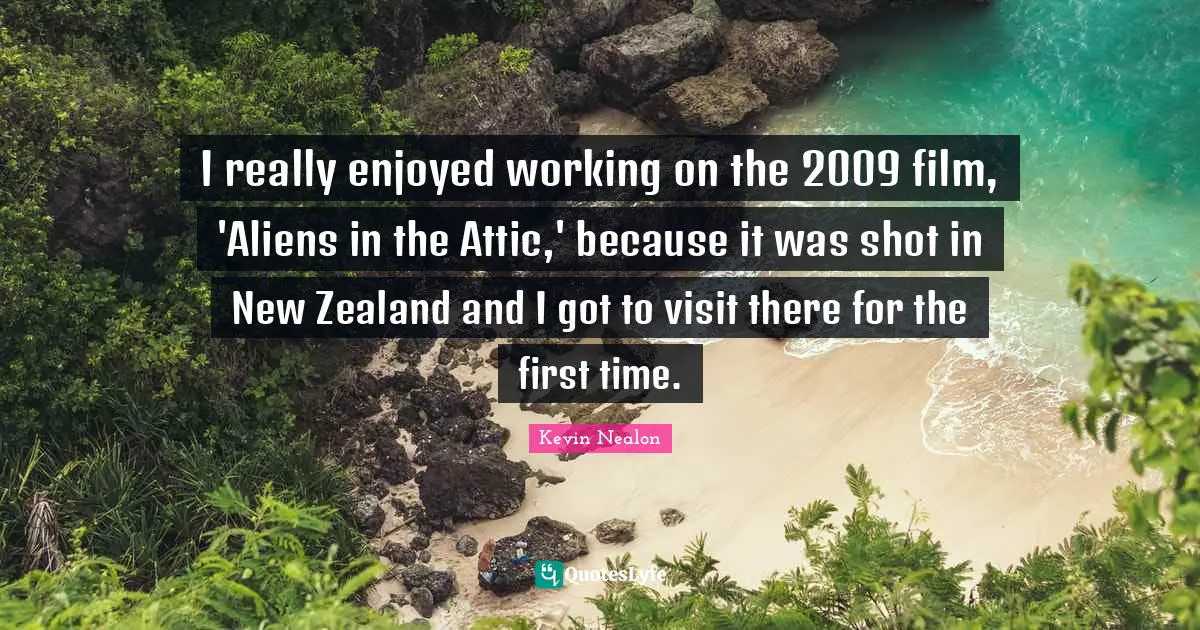 Kevin Nealon Quotes: "I really enjoyed working on the 2009 film, 'Aliens in the Attic,' because it was shot in New Zealand and I got to visit there for the first time."