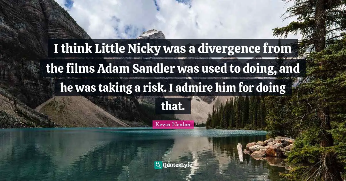 Kevin Nealon Quotes: "I think Little Nicky was a divergence from the films Adam Sandler was used to doing, and he was taking a risk. I admire him for doing that."