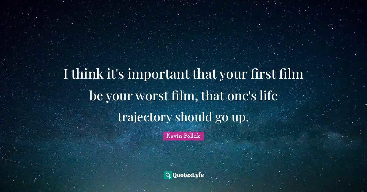Trajectory Quotes: "I think it's important that your first film be your worst film, that one's life trajectory should go up."