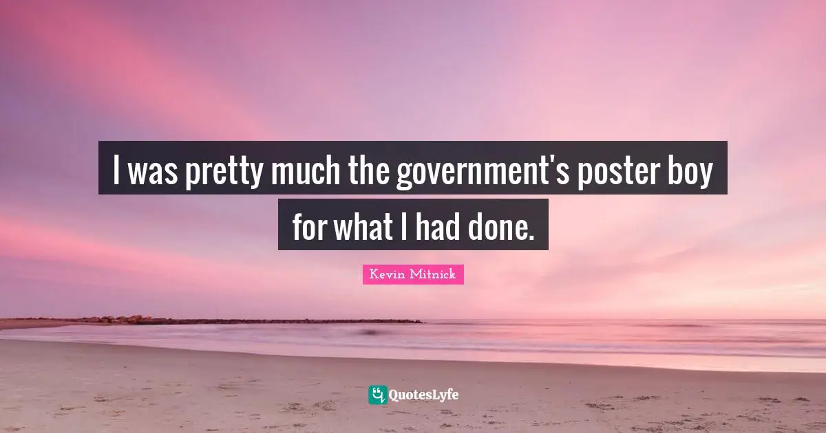 Kevin Mitnick Quotes: "I was pretty much the government's poster boy for what I had done."