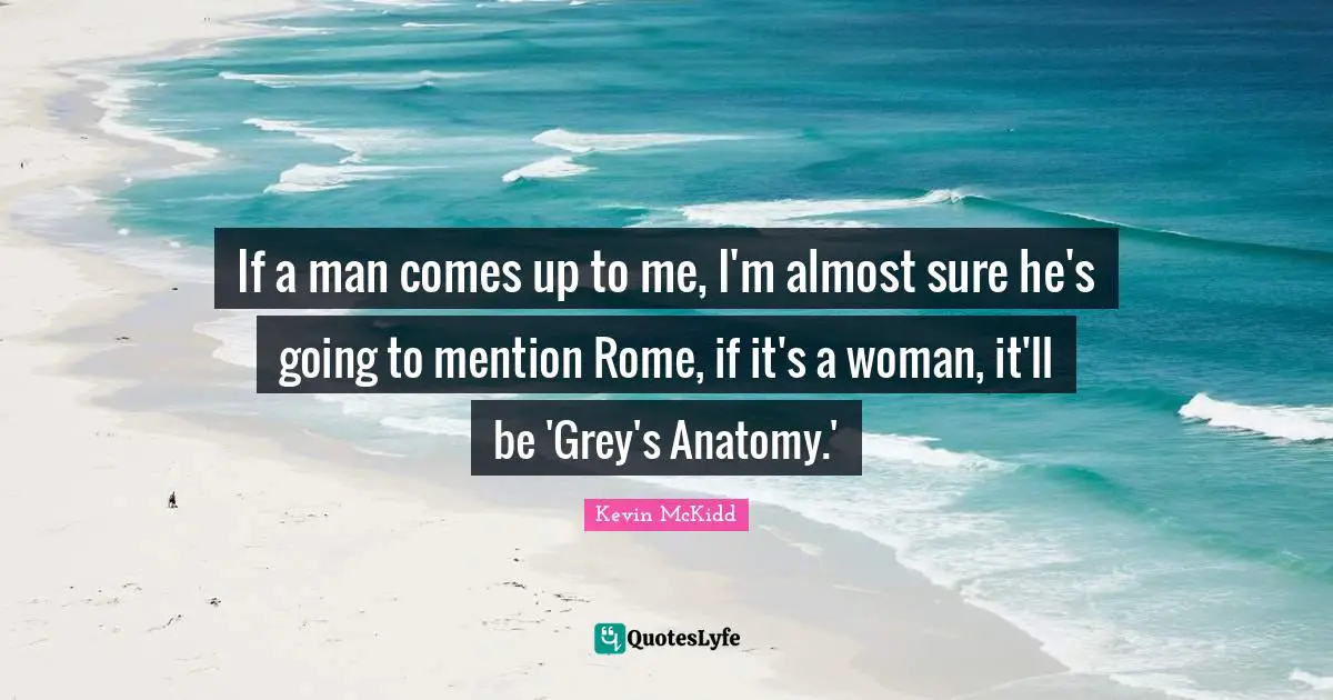 If a man comes up to me, I'm almost sure he's going to mention Rome, if it's a woman, it'll be 'Grey's Anatomy.'