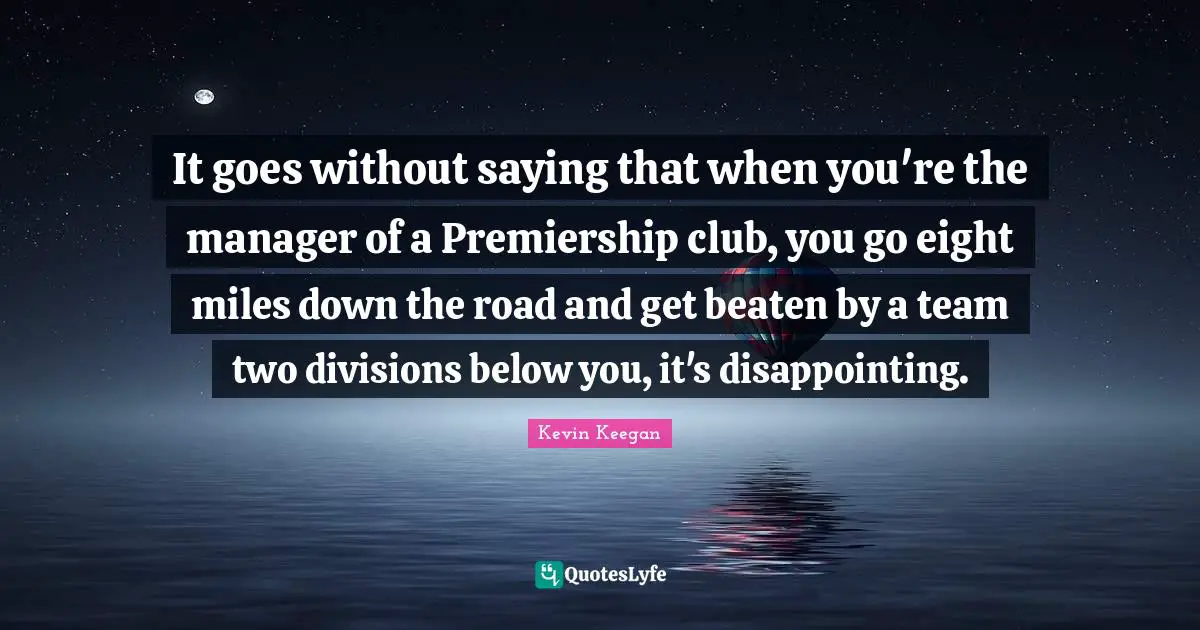 It goes without saying that when you're the manager of a Premiership club, you go eight miles down the road and get beaten by a team two divisions below you, it's disappointing.