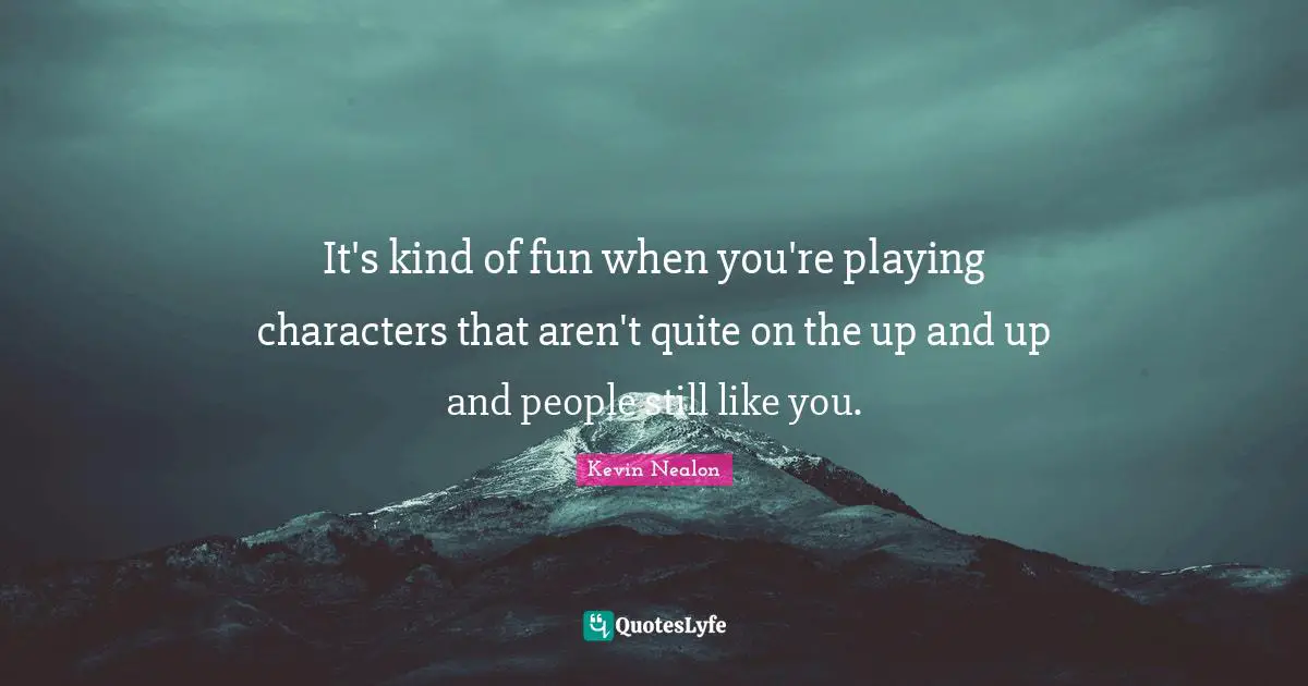 Kevin Nealon Quotes: "It's kind of fun when you're playing characters that aren't quite on the up and up and people still like you."