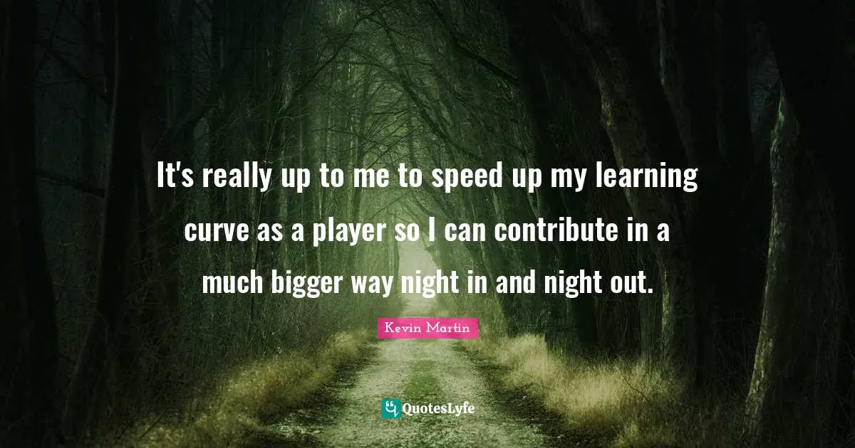 Learning Curve Quotes: "It's really up to me to speed up my learning curve as a player so I can contribute in a much bigger way night in and night out."