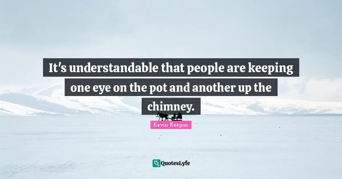 It's understandable that people are keeping one eye on the pot and another up the chimney.