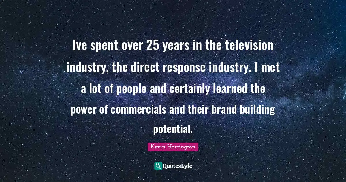 Ive spent over 25 years in the television industry, the direct response industry. I met a lot of people and certainly learned the power of commercials and their brand building potential.