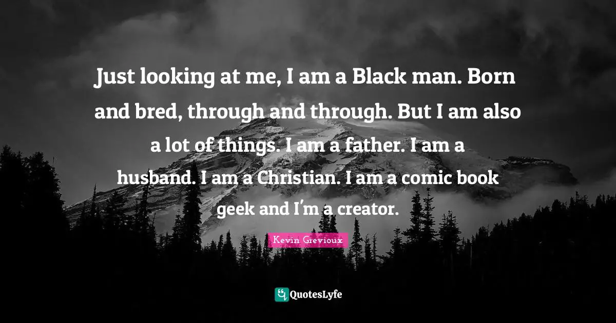 Just looking at me, I am a Black man. Born and bred, through and through. But I am also a lot of things. I am a father. I am a husband. I am a Christian. I am a comic book geek and I'm a creator.