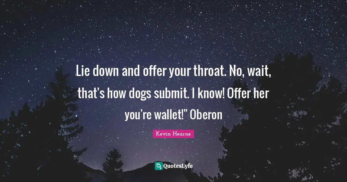 Lie down and offer your throat. No, wait, that's how dogs submit. I know! Offer her you're wallet!" Oberon