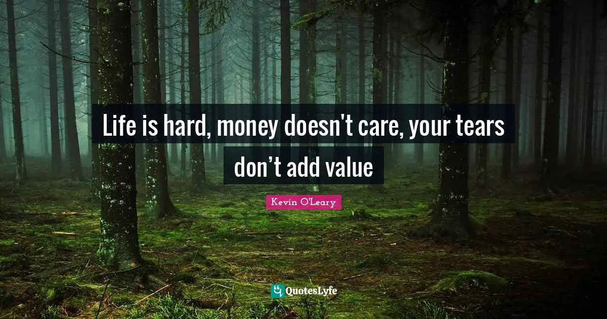 Life Is Hard Quotes: "Life is hard, money doesn't care, your tears don’t add value"