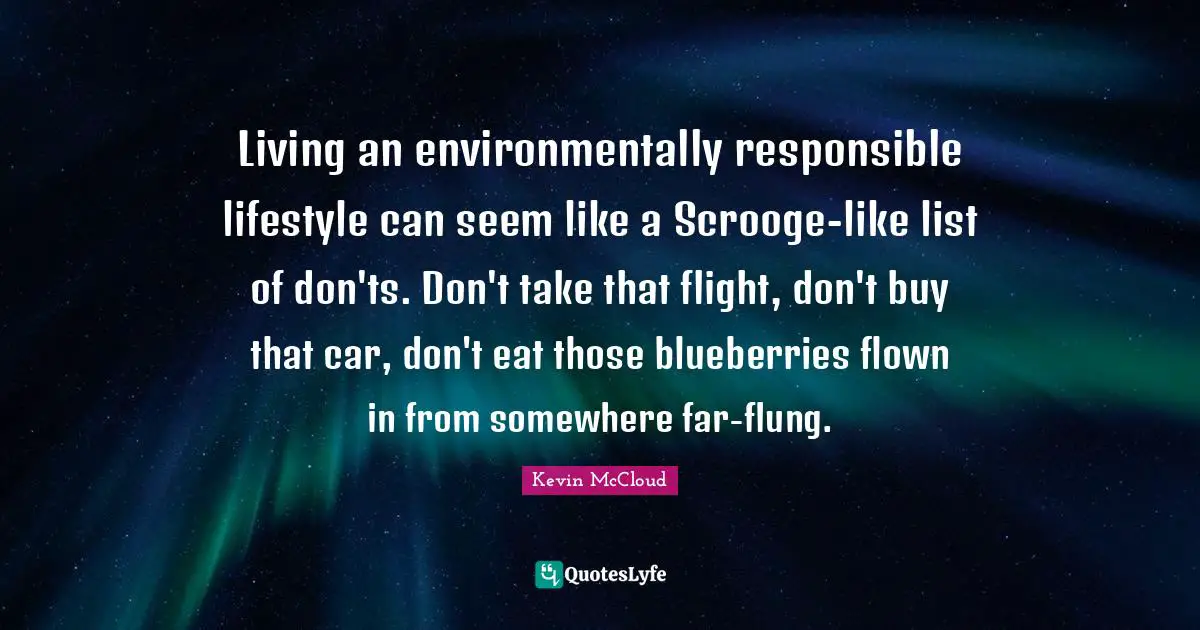 Lists Quotes: "Living an environmentally responsible lifestyle can seem like a Scrooge-like list of don'ts. Don't take that flight, don't buy that car, don't eat those blueberries flown in from somewhere far-flung."