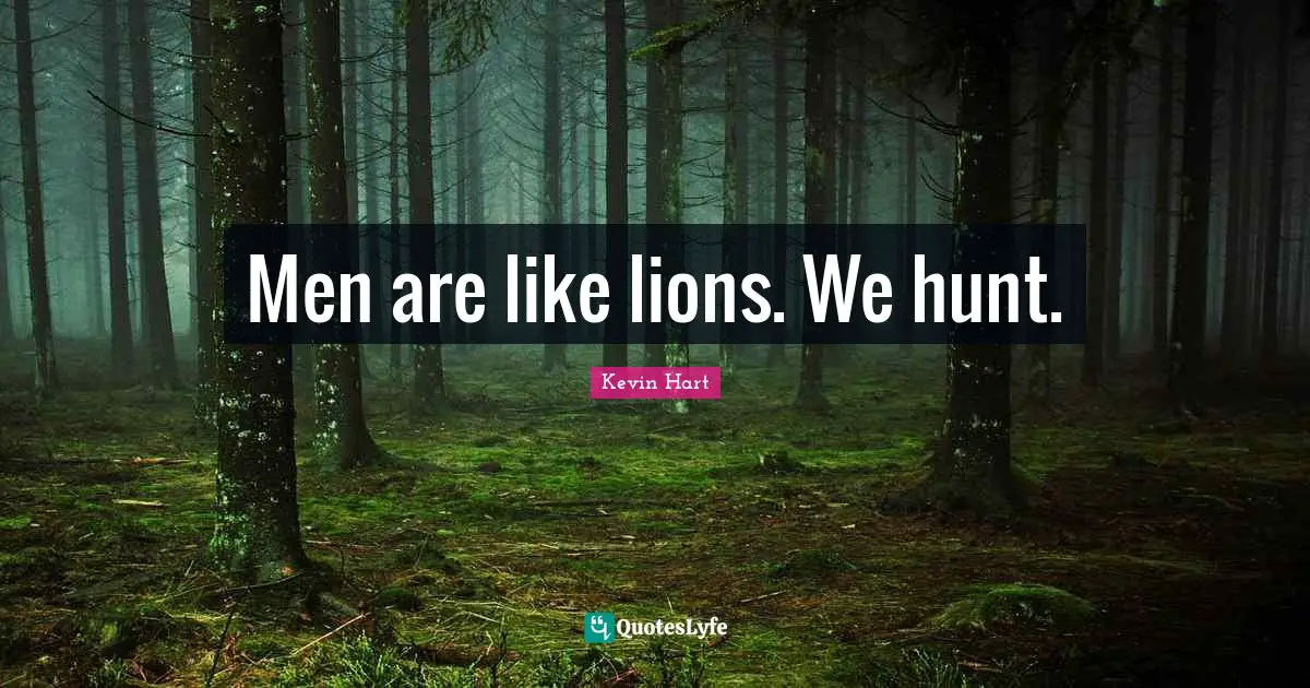 Men are like lions. We hunt.