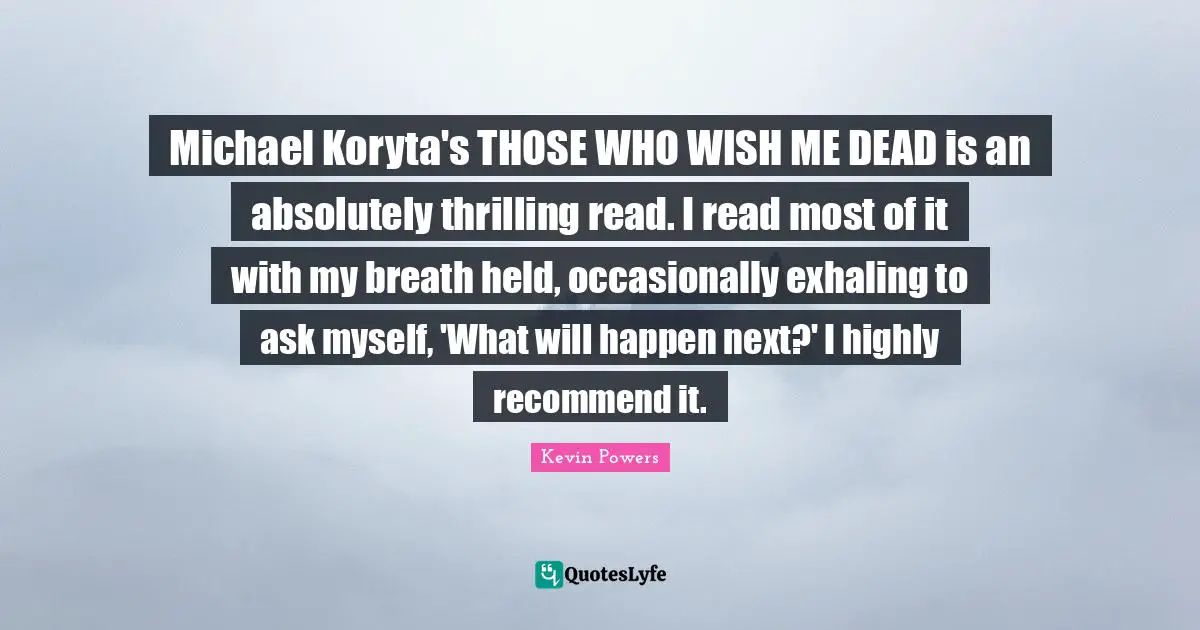 Michael Koryta's THOSE WHO WISH ME DEAD is an absolutely thrilling read. I read most of it with my breath held, occasionally exhaling to ask myself, 'What will happen next?' I highly recommend it.