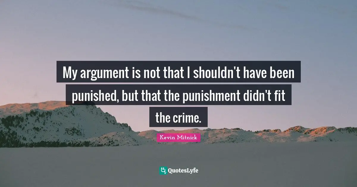 Kevin Mitnick Quotes: "My argument is not that I shouldn't have been punished, but that the punishment didn't fit the crime."