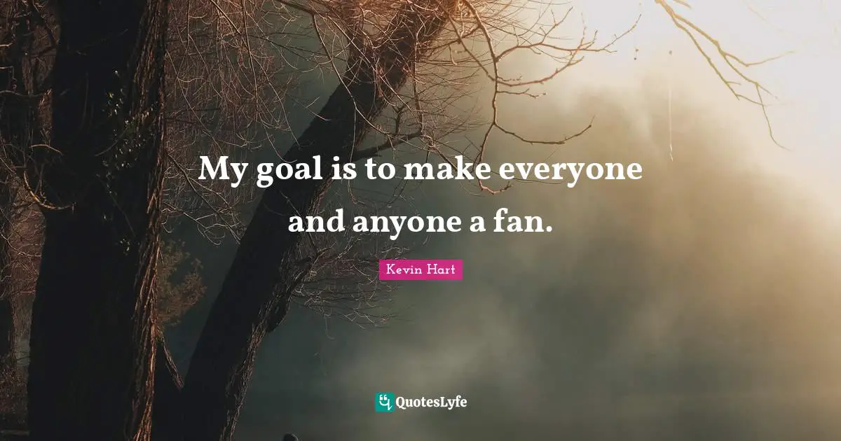 My goal is to make everyone and anyone a fan.