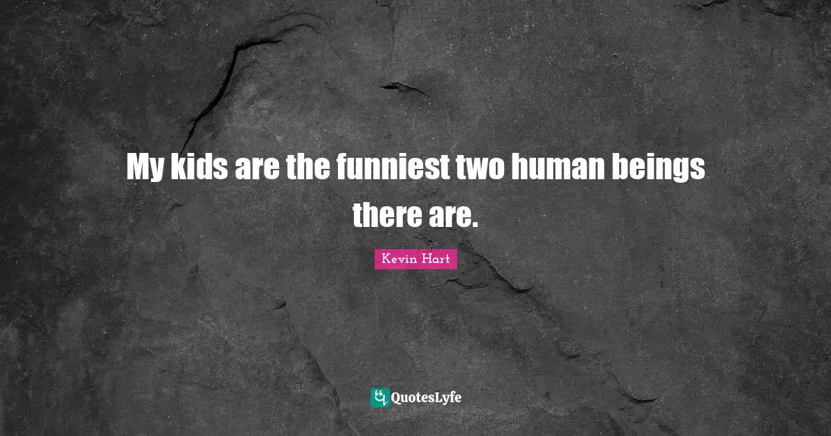 My kids are the funniest two human beings there are.
