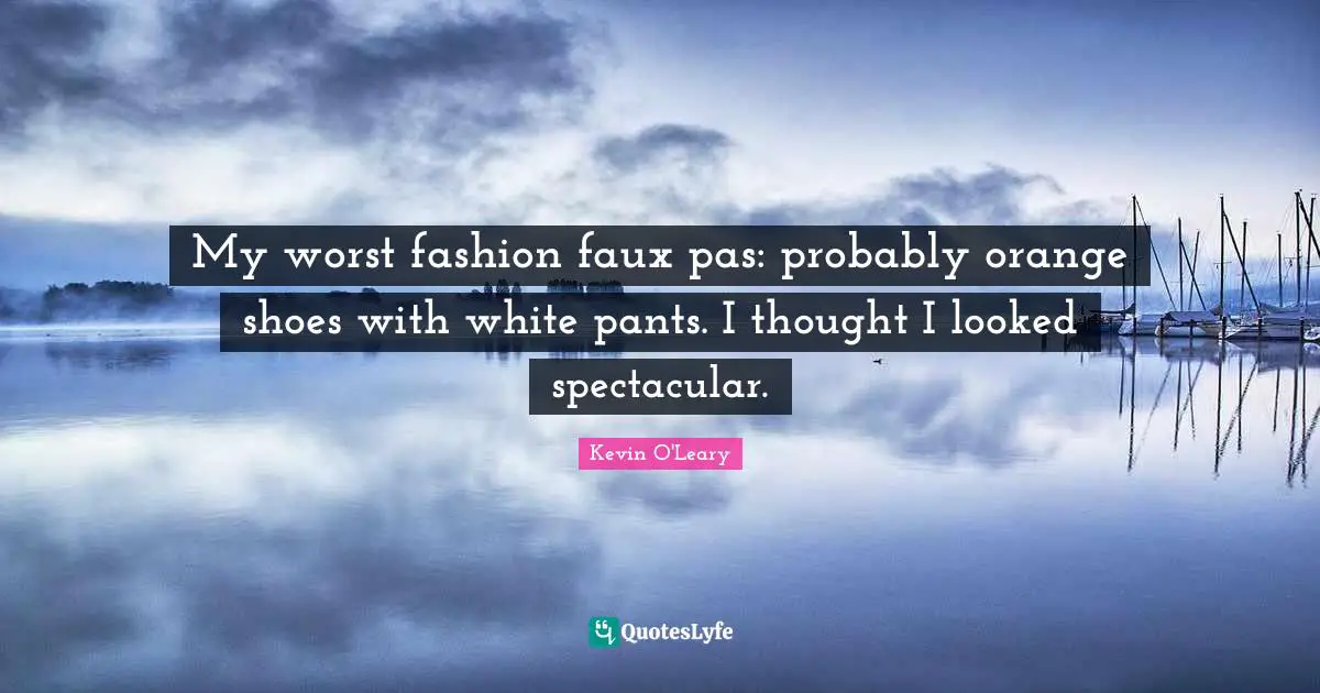 My worst fashion faux pas: probably orange shoes with white pants. I thought I looked spectacular.