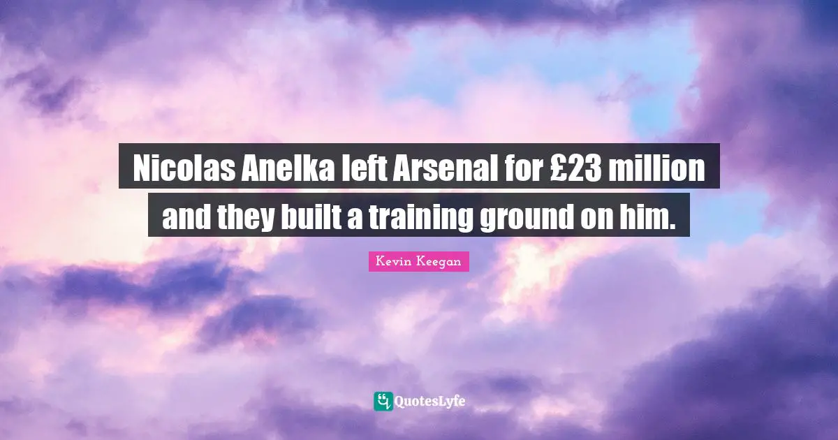 Nicolas Anelka left Arsenal for £23 million and they built a training ground on him.