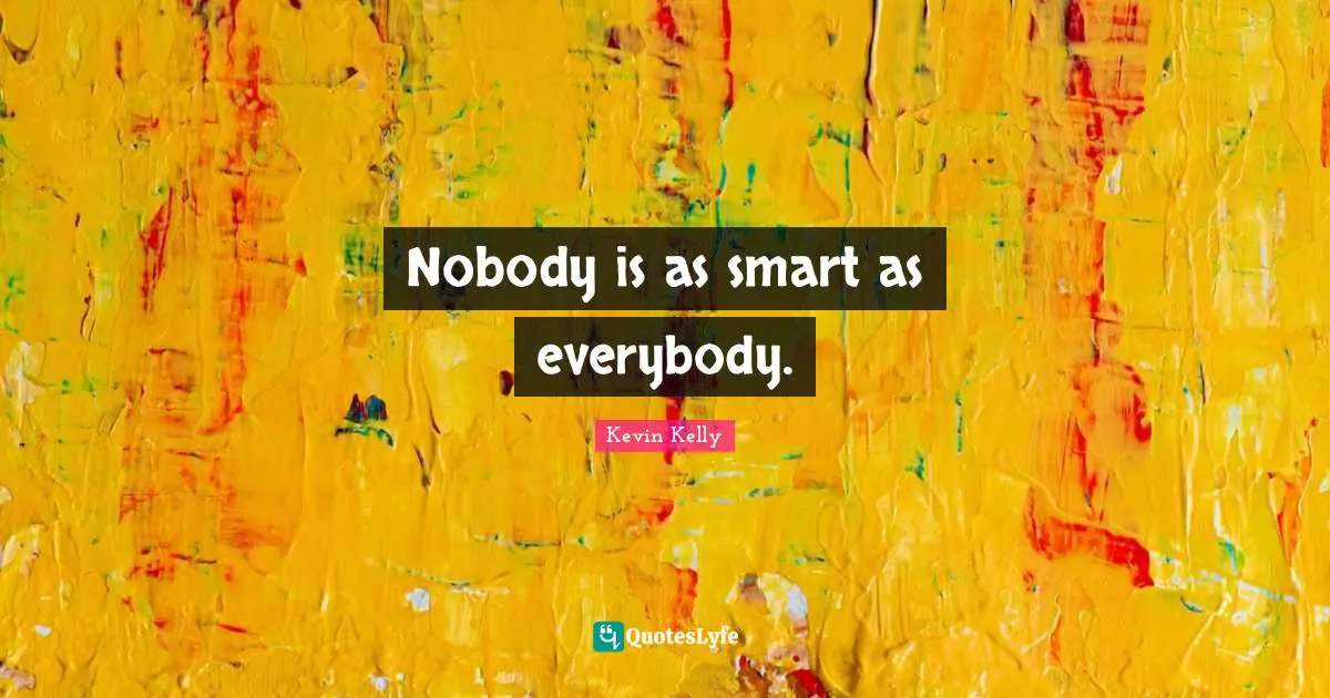 Nobody is as smart as everybody.