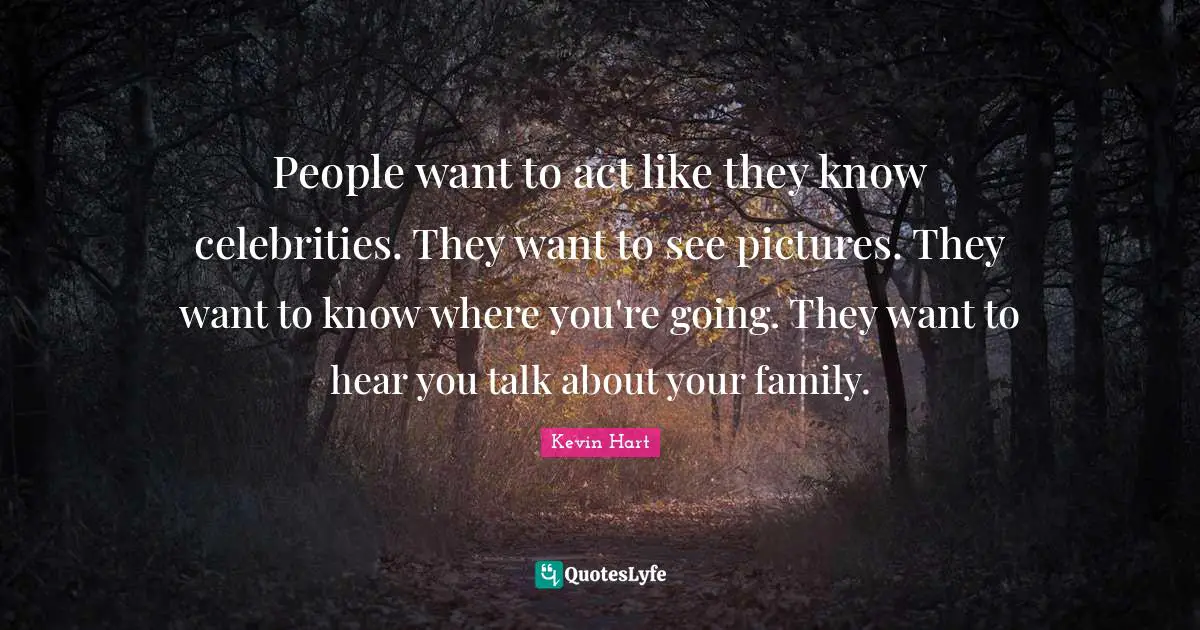 People want to act like they know celebrities. They want to see pictures. They want to know where you're going. They want to hear you talk about your family.