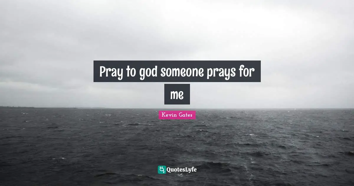 Kevin Gates Quotes: Pray to god someone prays for me