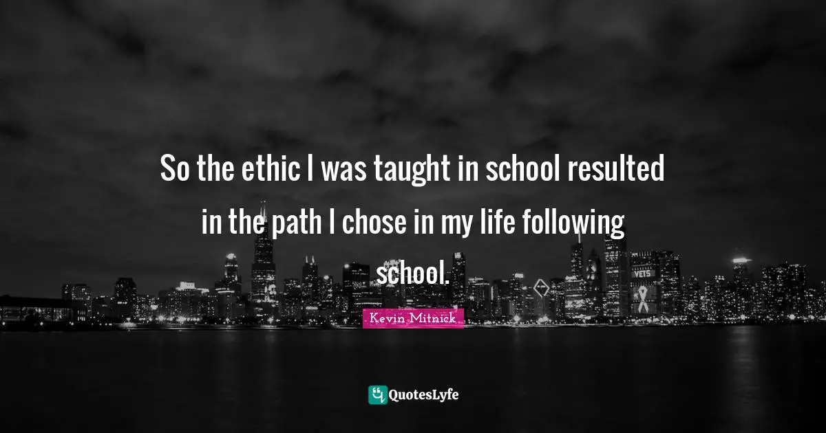 Kevin Mitnick Quotes: "So the ethic I was taught in school resulted in the path I chose in my life following school."